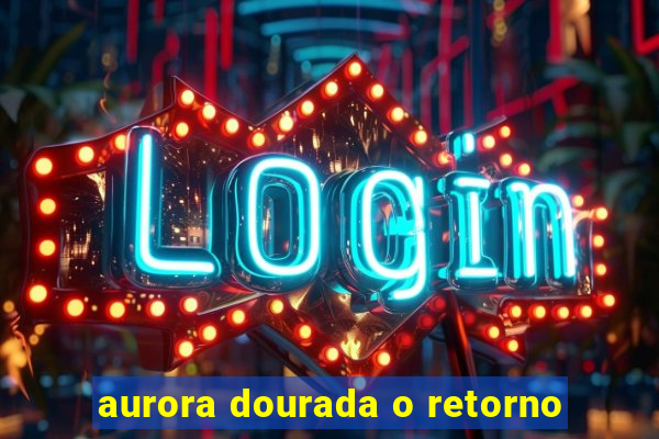 aurora dourada o retorno