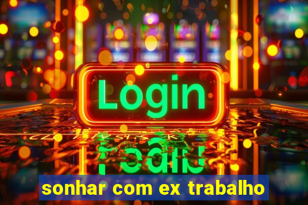 sonhar com ex trabalho