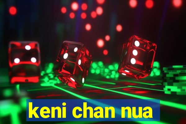 keni chan nua