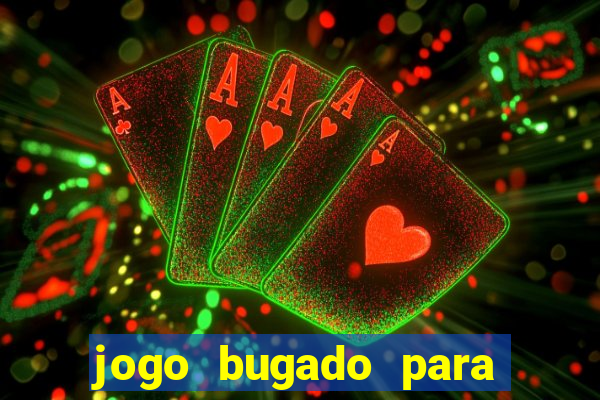 jogo bugado para ganhar dinheiro