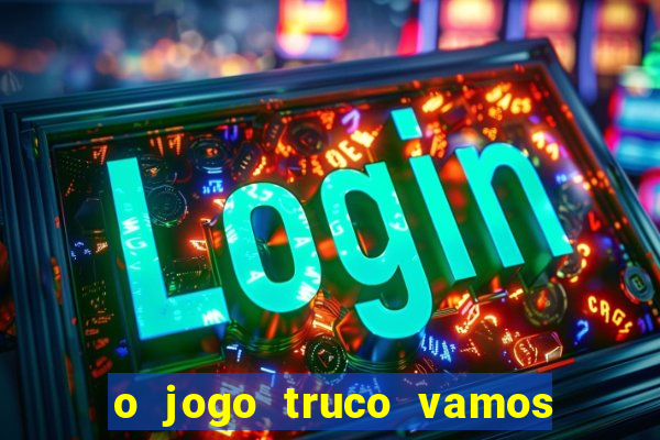 o jogo truco vamos paga mesmo