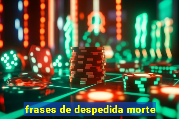 frases de despedida morte