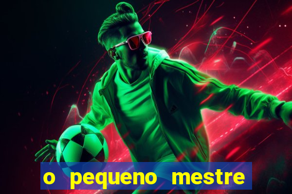 o pequeno mestre frases o pequeno mestre mensagens