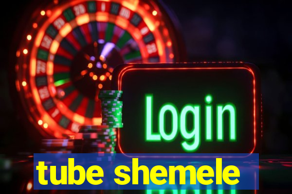 tube shemele