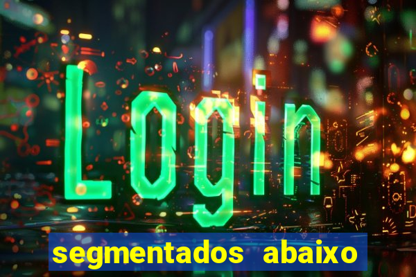 segmentados abaixo do normal