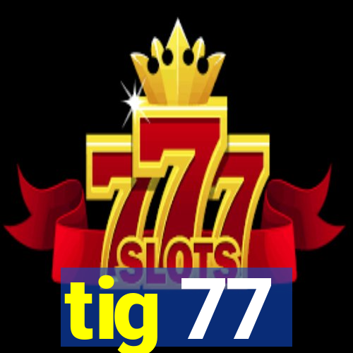 tig 77