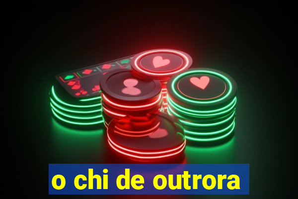 o chi de outrora