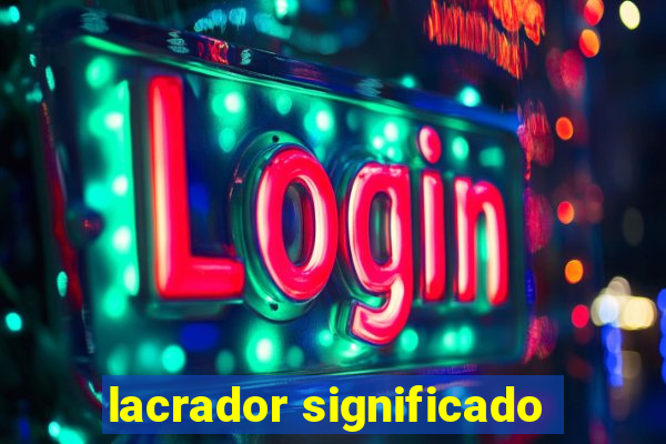 lacrador significado