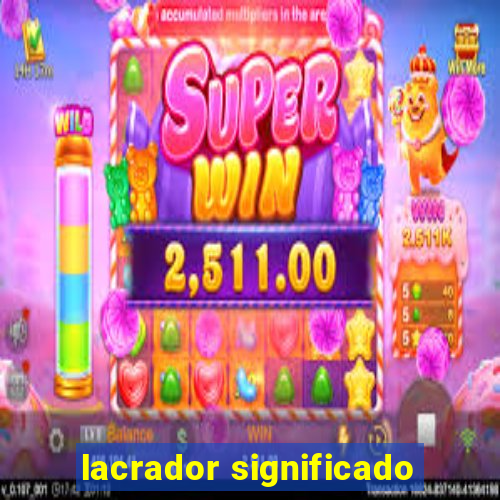 lacrador significado