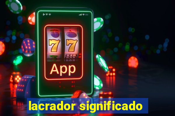 lacrador significado