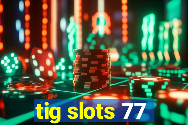 tig slots 77