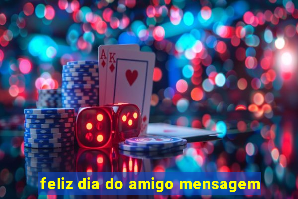 feliz dia do amigo mensagem