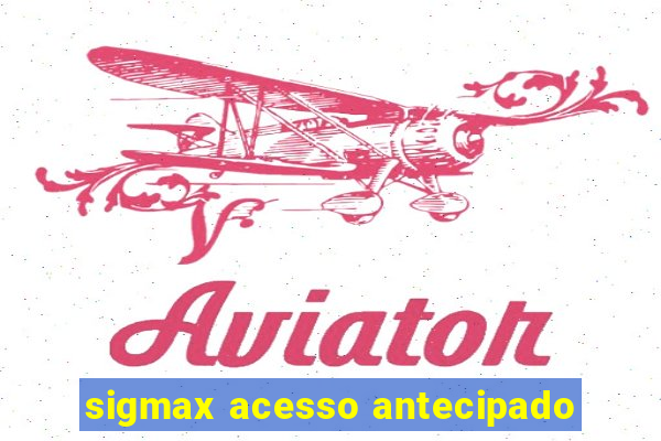 sigmax acesso antecipado