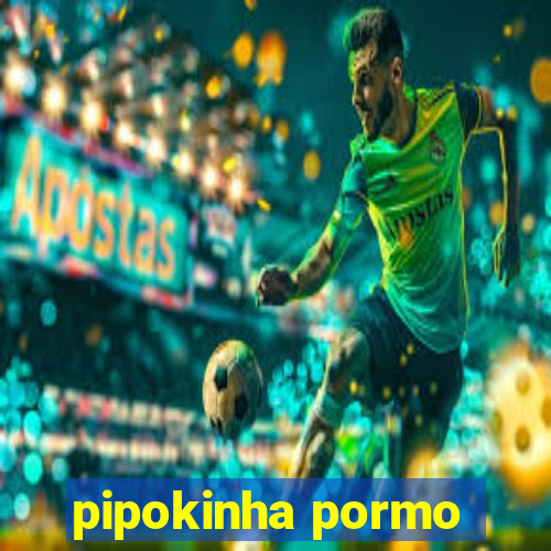 pipokinha pormo