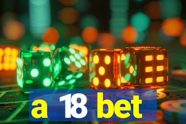 a 18 bet