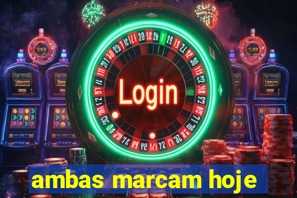 ambas marcam hoje