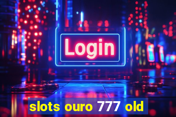slots ouro 777 old