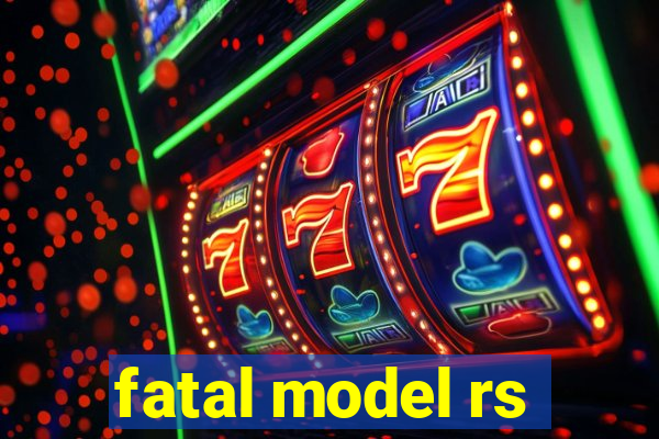 fatal model rs