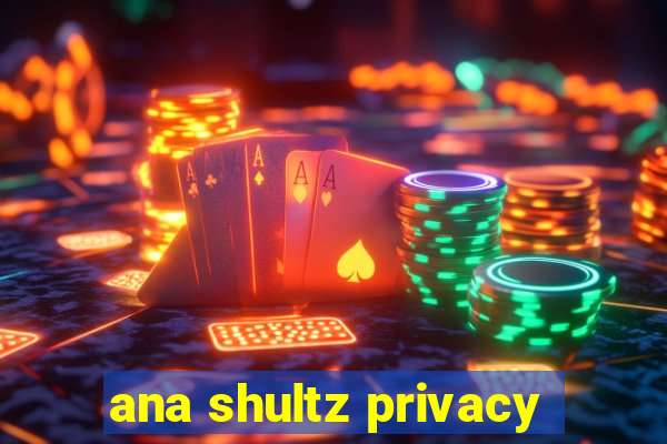ana shultz privacy