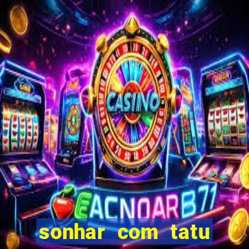 sonhar com tatu jogo do bicho