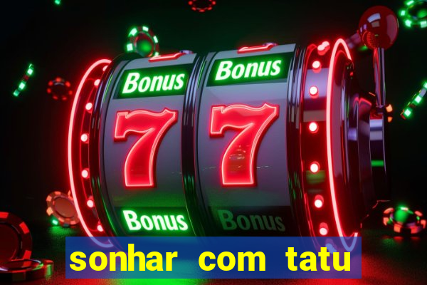 sonhar com tatu jogo do bicho