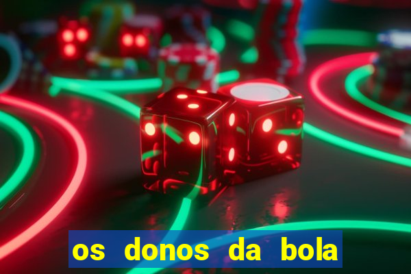 os donos da bola casa de aposta