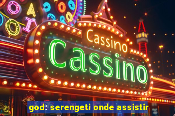 god: serengeti onde assistir