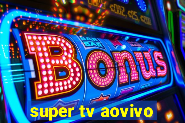 super tv aovivo