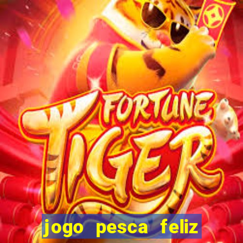 jogo pesca feliz que ganha dinheiro