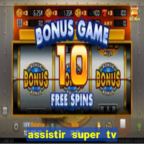 assistir super tv ao vivo