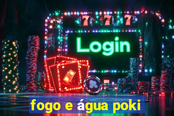 fogo e água poki