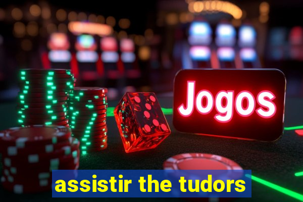 assistir the tudors