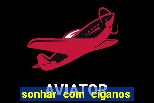 sonhar com ciganos jogo do bicho