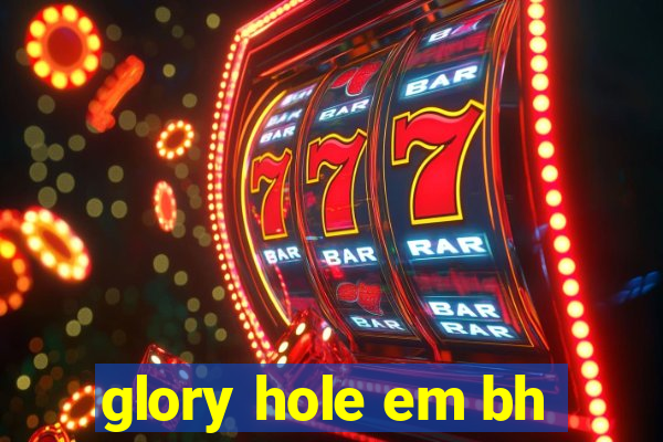 glory hole em bh
