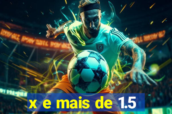 x e mais de 1.5
