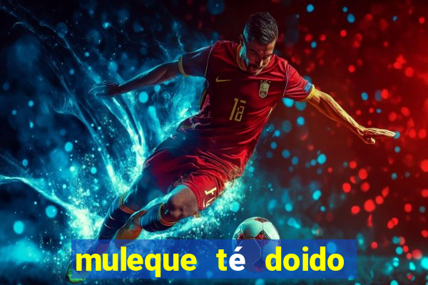 muleque té doido 4 filme completo
