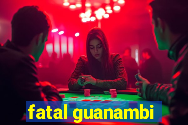 fatal guanambi