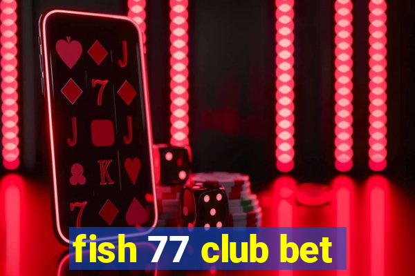 fish 77 club bet