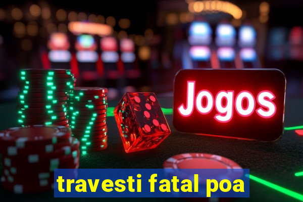 travesti fatal poa