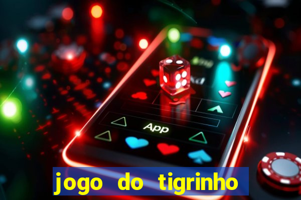 jogo do tigrinho que ganha dinheiro no cadastro