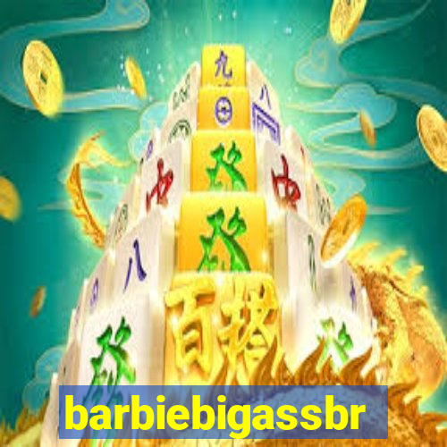 barbiebigassbr