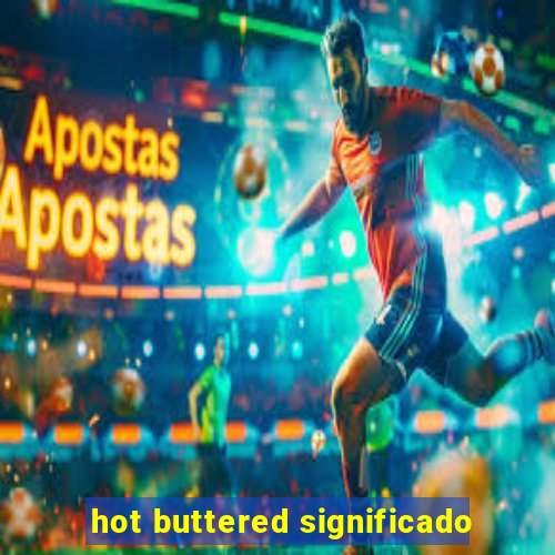 hot buttered significado