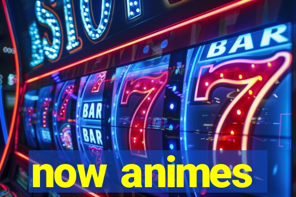 now animes