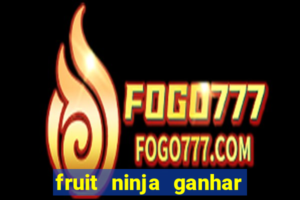 fruit ninja ganhar dinheiro sem depositar