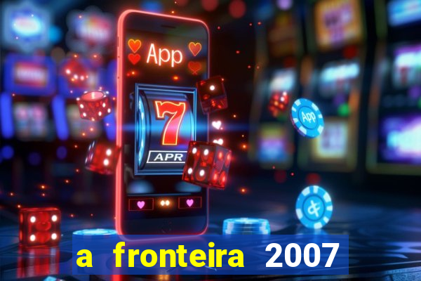 a fronteira 2007 filme completo download