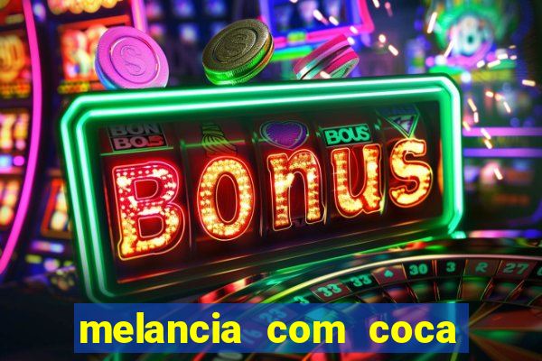 melancia com coca cola faz mal
