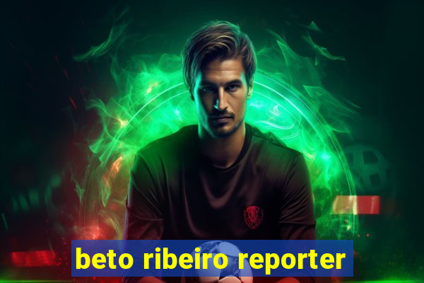 beto ribeiro reporter