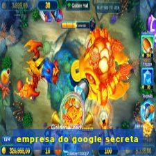 empresa do google secreta