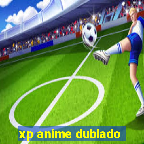 xp anime dublado