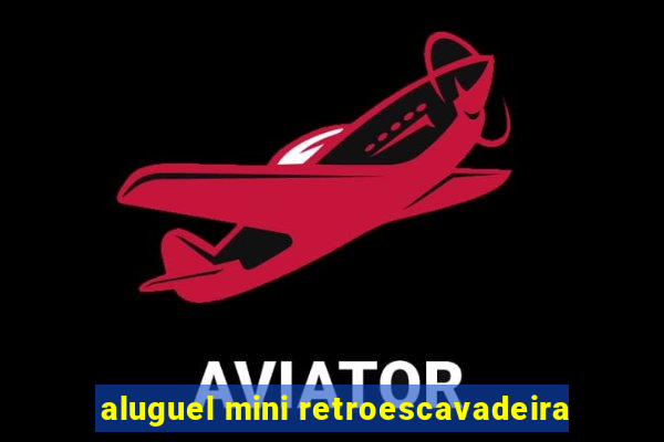 aluguel mini retroescavadeira